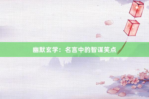 幽默玄学：名言中的智谋笑点
